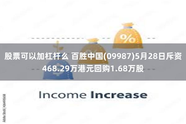 股票可以加杠杆么 百胜中国(09987)5月28日斥资468.29万港元回购1.68万股