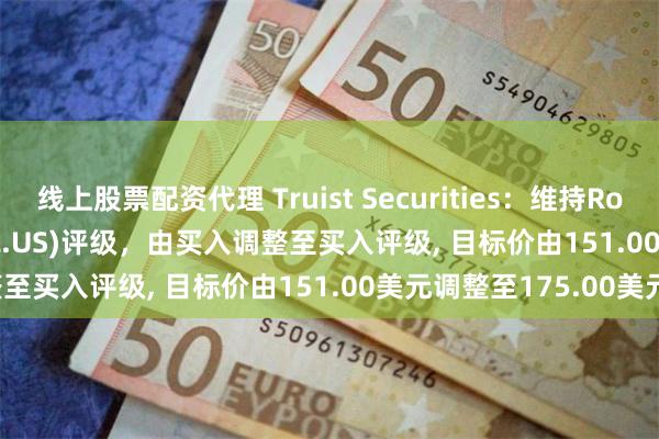 线上股票配资代理 Truist Securities：维持Royal Caribbean Gr(RCL.US)评级，由买入调整至买入评级, 目标价由151.00美元调整至175.00美元。