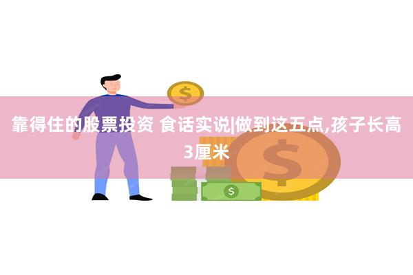 靠得住的股票投资 食话实说|做到这五点,孩子长高3厘米