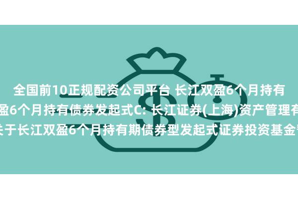 全国前10正规配资公司平台 长江双盈6个月持有债券发起式A,长江双盈6个月持有债券发起式C: 长江证券(上海)资产管理有限公司关于长江双盈6个月持有期债券型发起式证券投资基金暂停申购、定期定额投资业务的公告