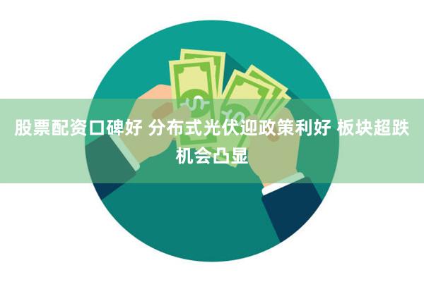 股票配资口碑好 分布式光伏迎政策利好 板块超跌机会凸显