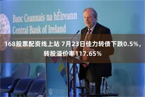 168股票配资线上站 7月23日佳力转债下跌0.5%，转股溢价率117.65%