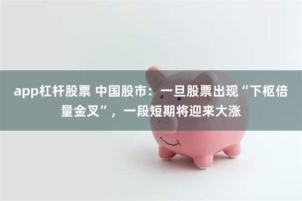 app杠杆股票 中国股市：一旦股票出现“下枢倍量金叉”，一段短期将迎来大涨