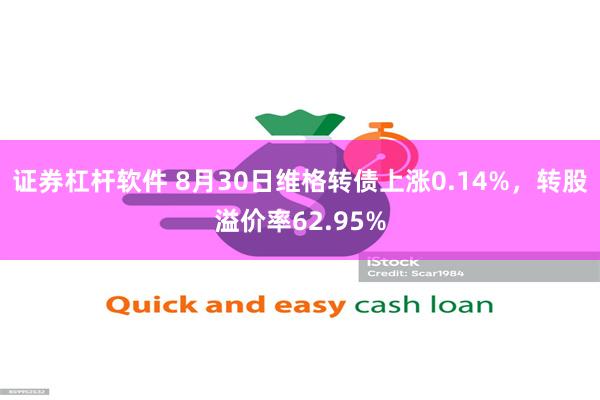 证券杠杆软件 8月30日维格转债上涨0.14%，转股溢价率62.95%