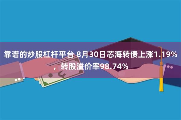 靠谱的炒股杠杆平台 8月30日芯海转债上涨1.19%，转股溢价率98.74%