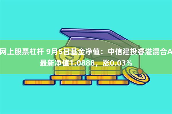 网上股票杠杆 9月5日基金净值：中信建投睿溢混合A最新净值1.0888，涨0.03%