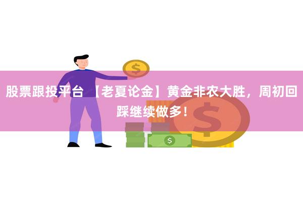 股票跟投平台 【老夏论金】黄金非农大胜，周初回踩继续做多！