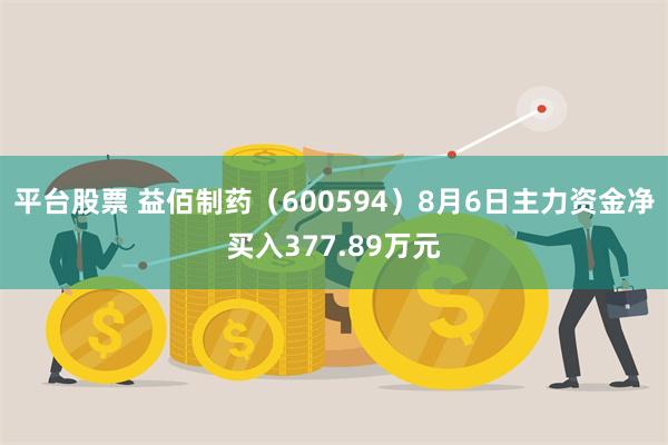 平台股票 益佰制药（600594）8月6日主力资金净买入377.89万元