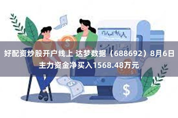 好配资炒股开户线上 达梦数据（688692）8月6日主力资金净买入1568.48万元