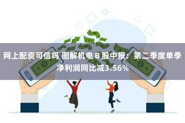 网上配资可信吗 图解机电Ｂ股中报：第二季度单季净利润同比减3.56%