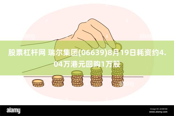 股票杠杆网 瑞尔集团(06639)8月19日耗资约4.04万港元回购1万股