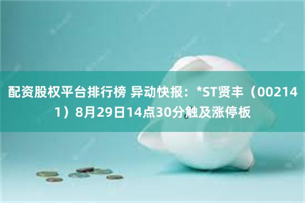 配资股权平台排行榜 异动快报：*ST贤丰（002141）8月29日14点30分触及涨停板