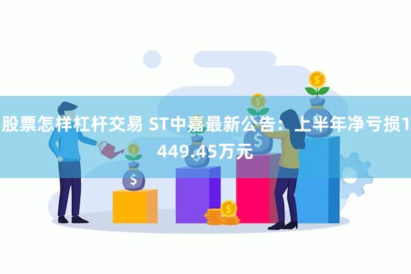 股票怎样杠杆交易 ST中嘉最新公告：上半年净亏损1449.45万元