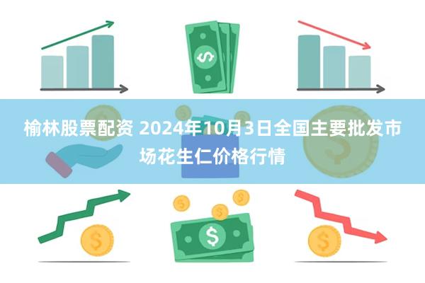 榆林股票配资 2024年10月3日全国主要批发市场花生仁价格行情