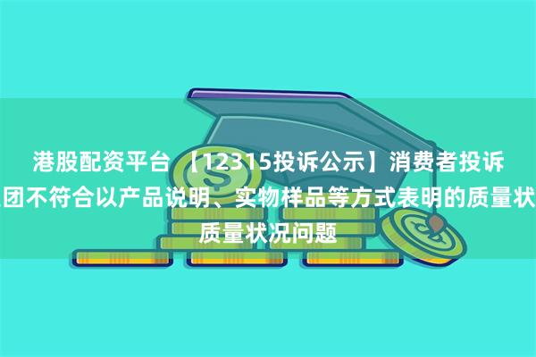 港股配资平台 【12315投诉公示】消费者投诉广汽集团不符合以产品说明、实物样品等方式表明的质量状况问题