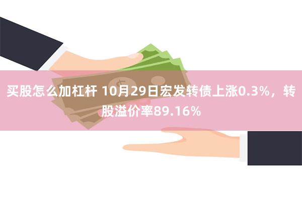 买股怎么加杠杆 10月29日宏发转债上涨0.3%，转股溢价率89.16%