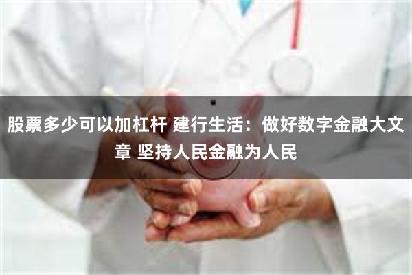 股票多少可以加杠杆 建行生活：做好数字金融大文章 坚持人民金融为人民