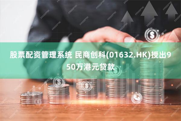 股票配资管理系统 民商创科(01632.HK)授出950万港元贷款