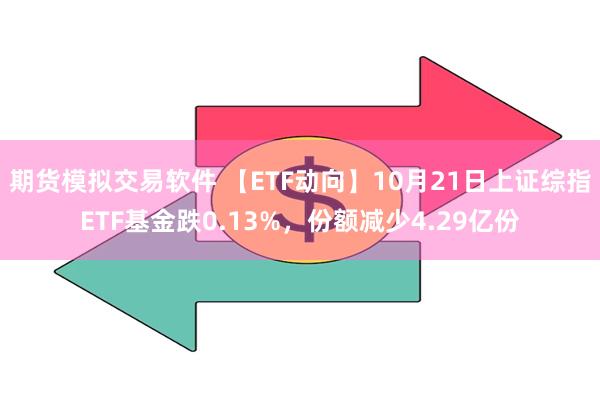 期货模拟交易软件 【ETF动向】10月21日上证综指ETF基金跌0.13%，份额减少4.29亿份