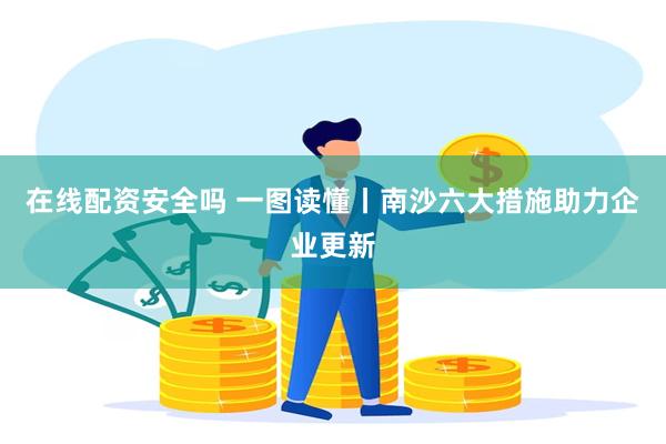 在线配资安全吗 一图读懂丨南沙六大措施助力企业更新