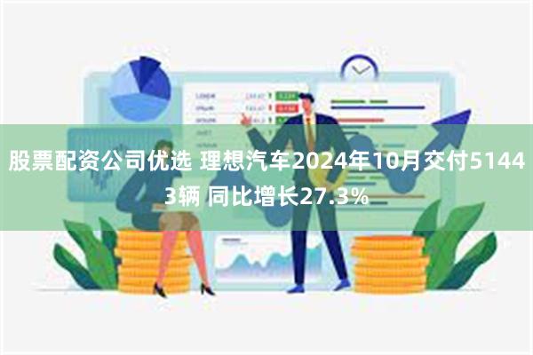 股票配资公司优选 理想汽车2024年10月交付51443辆 同比增长27.3%