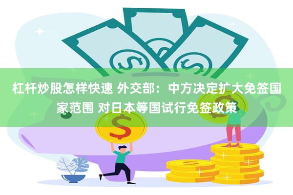 杠杆炒股怎样快速 外交部：中方决定扩大免签国家范围 对日本等国试行免签政策