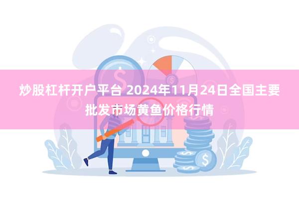 炒股杠杆开户平台 2024年11月24日全国主要批发市场黄鱼价格行情