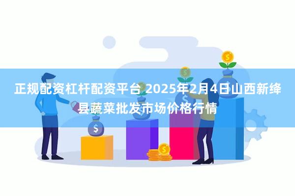 正规配资杠杆配资平台 2025年2月4日山西新绛县蔬菜批发市场价格行情