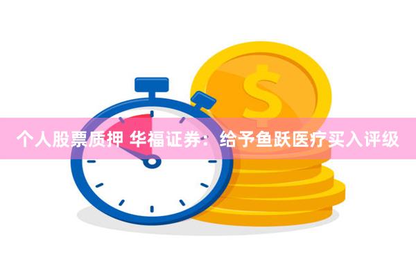 个人股票质押 华福证券：给予鱼跃医疗买入评级