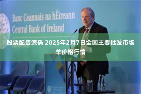 股票配资源码 2025年2月7日全国主要批发市场羊价格行情