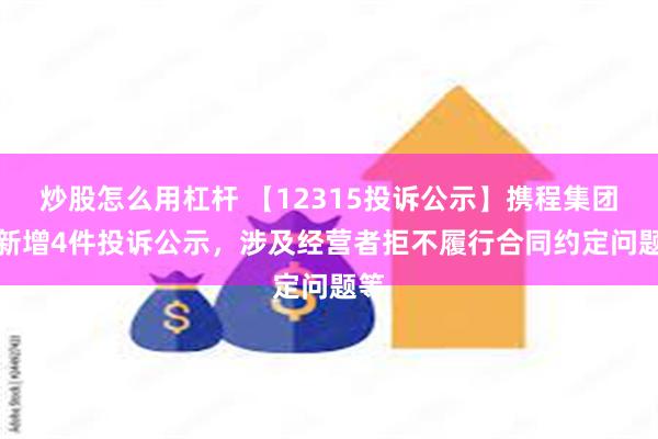 炒股怎么用杠杆 【12315投诉公示】携程集团-S新增4件投诉公示，涉及经营者拒不履行合同约定问题等